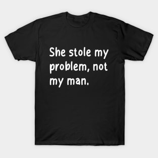 she stole my problem, not my man T-Shirt